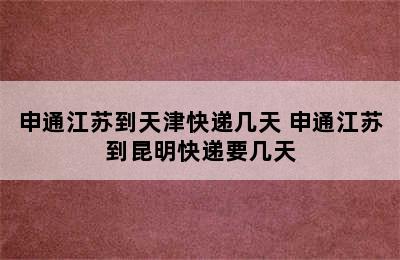 申通江苏到天津快递几天 申通江苏到昆明快递要几天